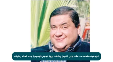 نجومية متجددة.. علاء ولي الدين يشهد بروز نجوم كوميديا جدد تحت رعايته